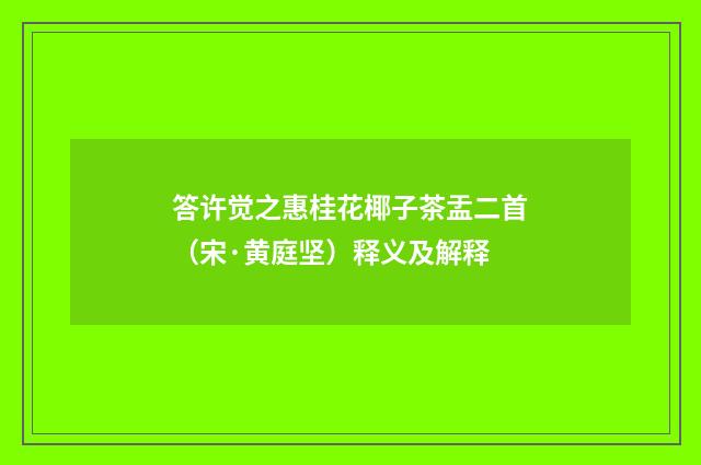 答许觉之惠桂花椰子茶盂二首（宋·黄庭坚）释义及解释