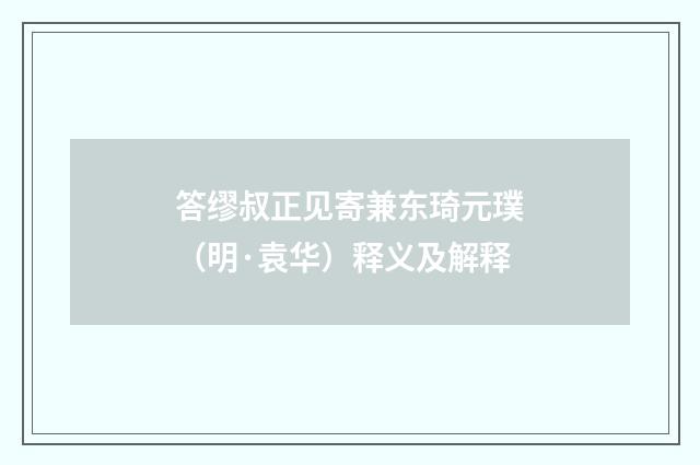 答缪叔正见寄兼东琦元璞（明·袁华）释义及解释
