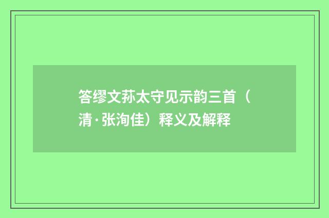 答缪文荪太守见示韵三首（清·张洵佳）释义及解释