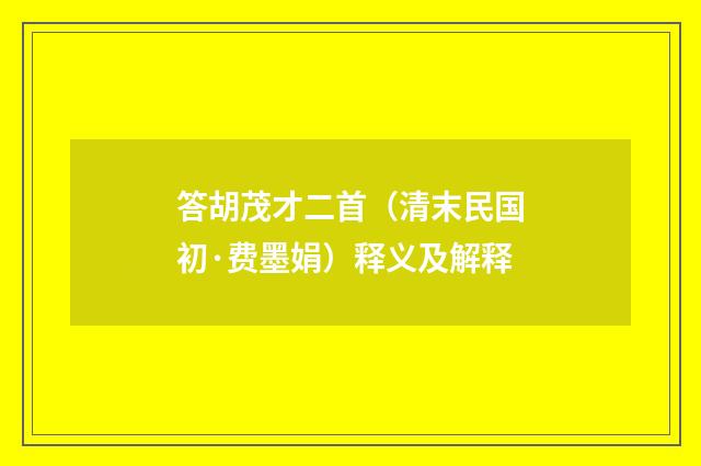 答胡茂才二首（清末民国初·费墨娟）释义及解释
