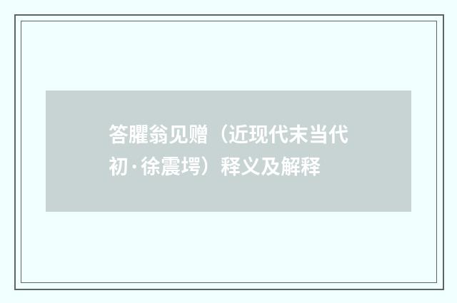 答臞翁见赠（近现代末当代初·徐震堮）释义及解释
