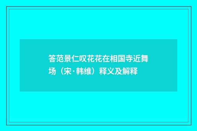 答范景仁叹花花在相国寺近舞场（宋·韩维）释义及解释