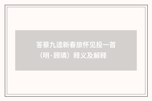 答蔡九逵新春旅怀见投一首（明·顾璘）释义及解释