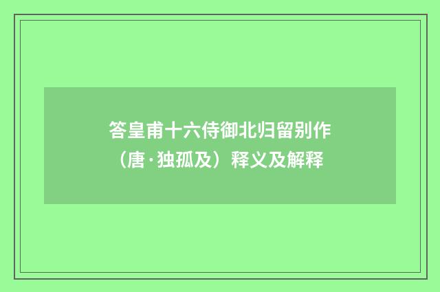 答皇甫十六侍御北归留别作（唐·独孤及）释义及解释
