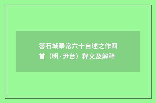 答石城奉常六十自述之作四首（明·尹台）释义及解释