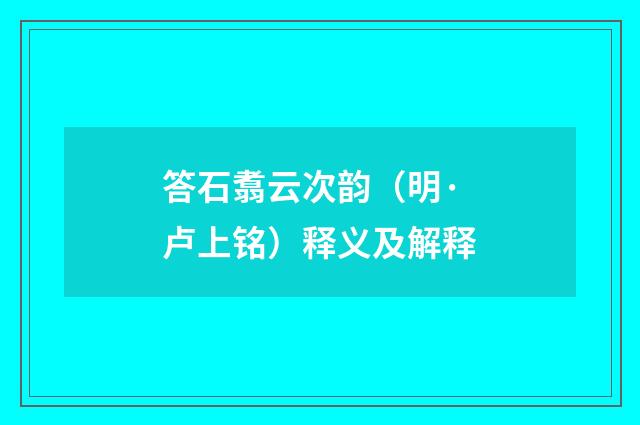 答石翥云次韵（明·卢上铭）释义及解释