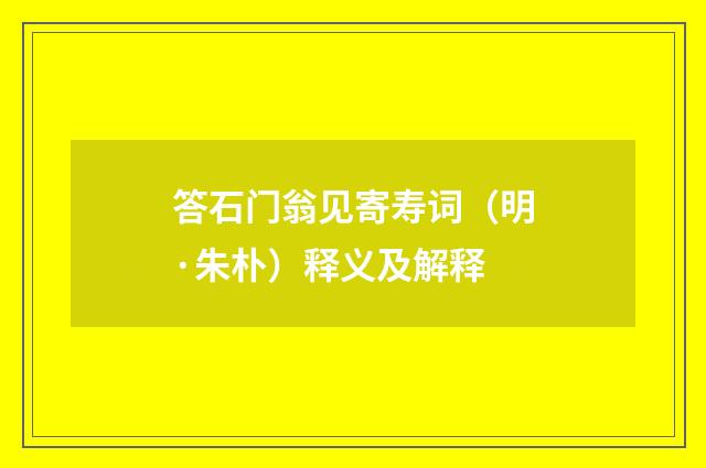 答石门翁见寄寿词（明·朱朴）释义及解释