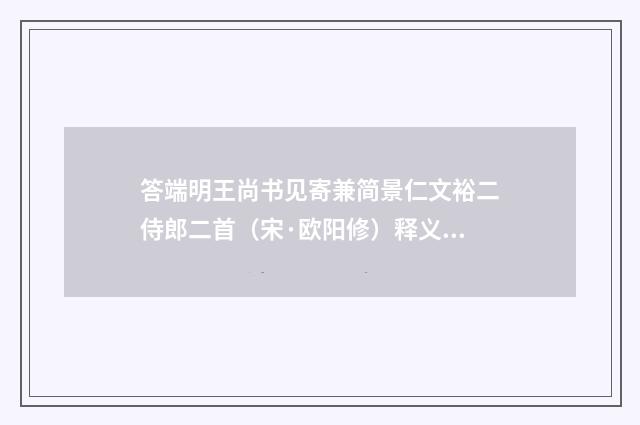 答端明王尚书见寄兼简景仁文裕二侍郎二首（宋·欧阳修）释义及解释