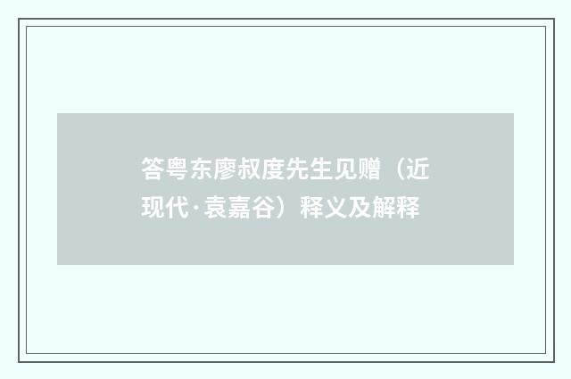 答粤东廖叔度先生见赠（近现代·袁嘉谷）释义及解释