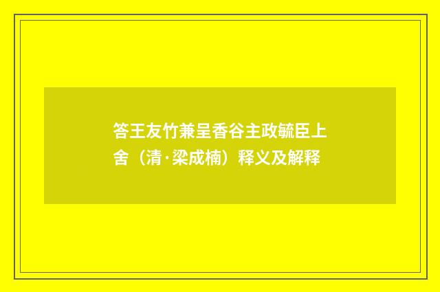 答王友竹兼呈香谷主政毓臣上舍（清·梁成楠）释义及解释
