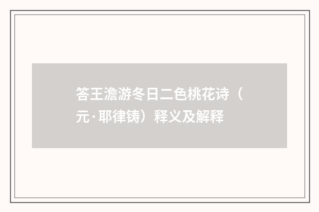 答王澹游冬日二色桃花诗（元·耶律铸）释义及解释