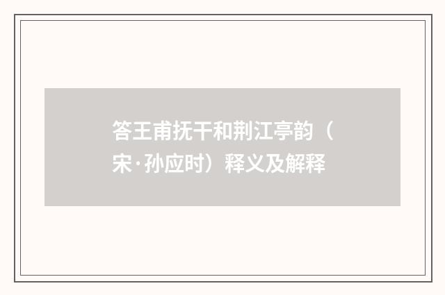 答王甫抚干和荆江亭韵（宋·孙应时）释义及解释