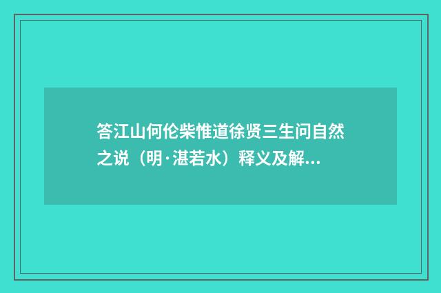 答江山何伦柴惟道徐贤三生问自然之说（明·湛若水）释义及解释
