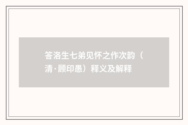 答洛生七弟见怀之作次韵（清·顾印愚）释义及解释