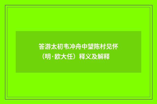 答游太初韦冲舟中望陈村见怀（明·欧大任）释义及解释