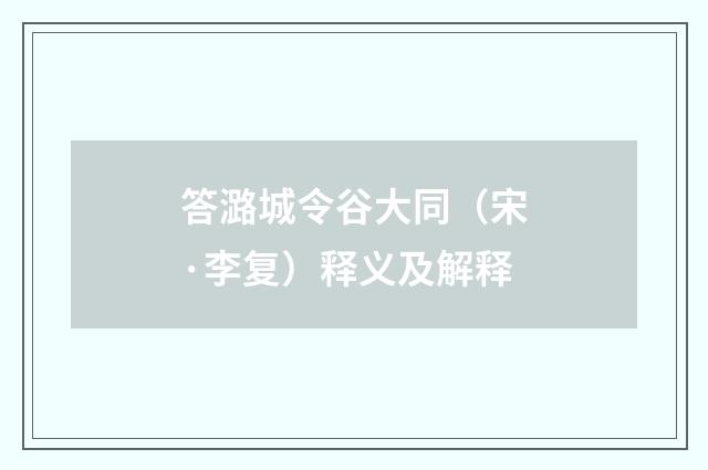 答潞城令谷大同（宋·李复）释义及解释
