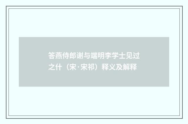 答燕侍郎谢与端明李学士见过之什（宋·宋祁）释义及解释