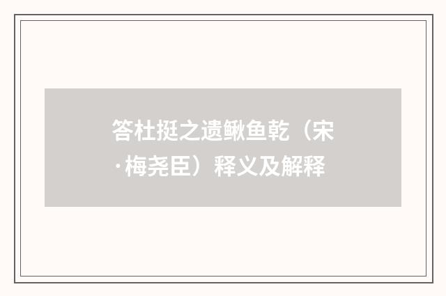 答杜挺之遗鳅鱼乾（宋·梅尧臣）释义及解释
