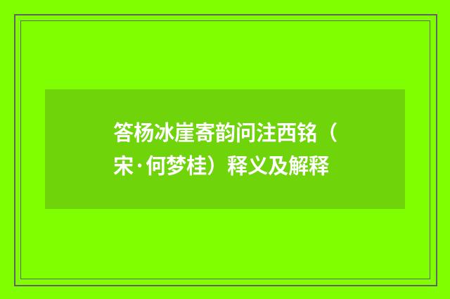 答杨冰崖寄韵问注西铭（宋·何梦桂）释义及解释