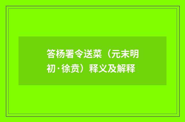 答杨署令送菜（元末明初·徐贲）释义及解释