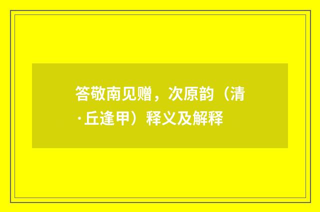 答敬南见赠，次原韵（清·丘逢甲）释义及解释