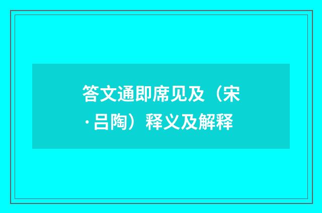 答文通即席见及（宋·吕陶）释义及解释