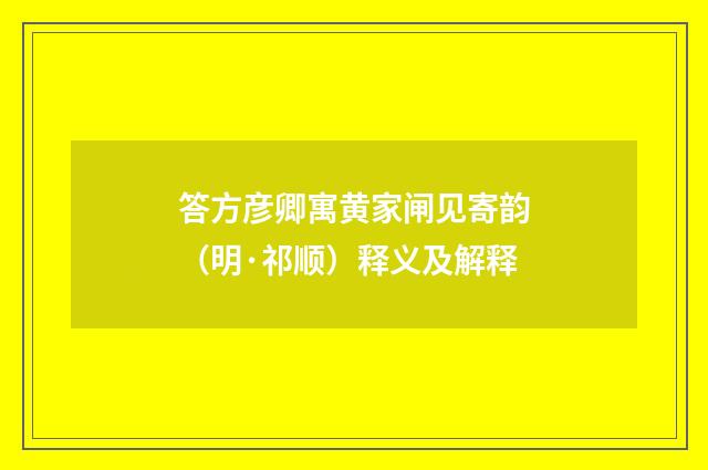 答方彦卿寓黄家闸见寄韵（明·祁顺）释义及解释