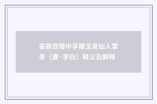 答族侄僧中孚赠玉泉仙人掌茶（唐·李白）释义及解释