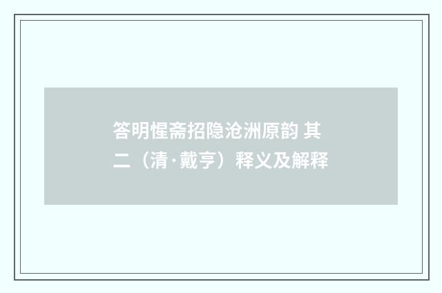 答明惺斋招隐沧洲原韵 其二（清·戴亨）释义及解释