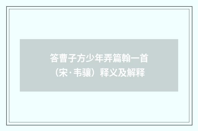 答曹子方少年弄篇翰一首（宋·韦骧）释义及解释