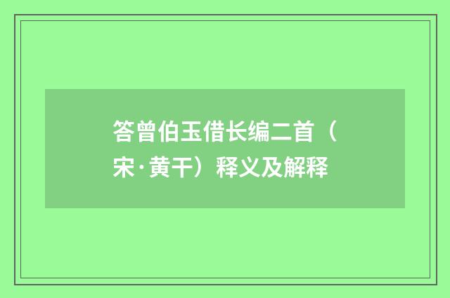 答曾伯玉借长编二首（宋·黄干）释义及解释