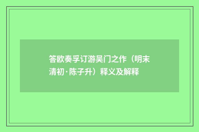 答欧奏孚订游吴门之作（明末清初·陈子升）释义及解释
