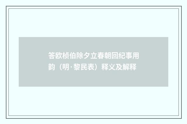 答欧桢伯除夕立春朝回纪事用韵（明·黎民表）释义及解释