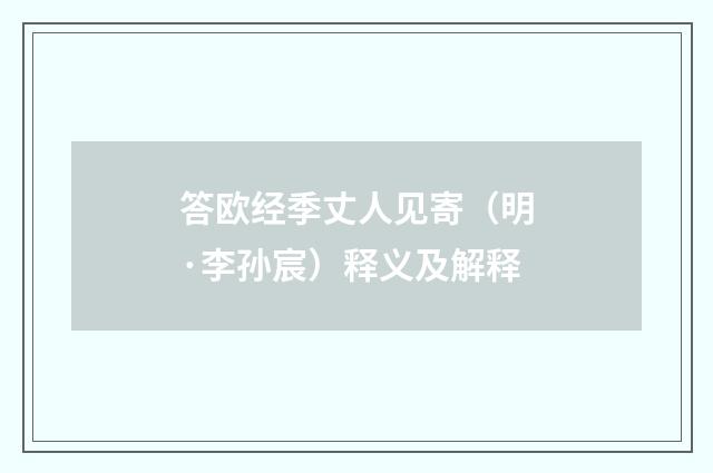 答欧经季丈人见寄（明·李孙宸）释义及解释