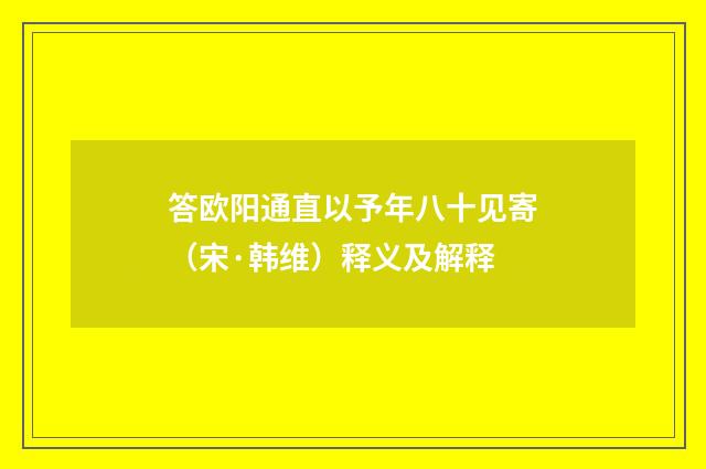 答欧阳通直以予年八十见寄（宋·韩维）释义及解释
