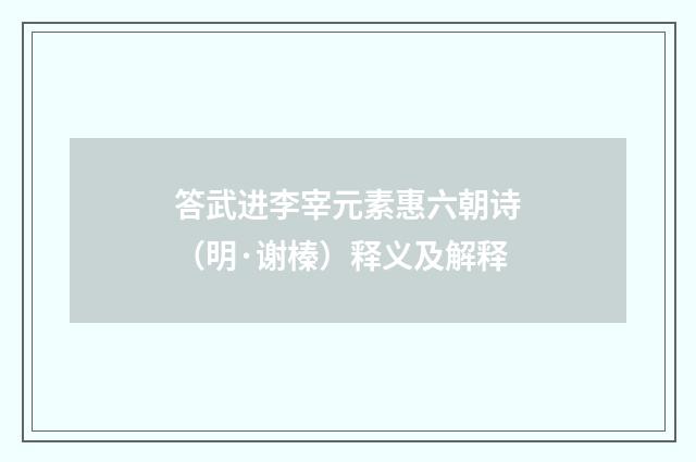 答武进李宰元素惠六朝诗（明·谢榛）释义及解释