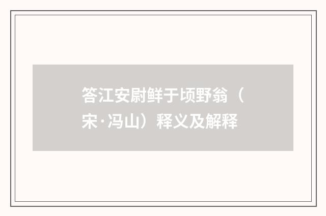 答江安尉鲜于顷野翁（宋·冯山）释义及解释