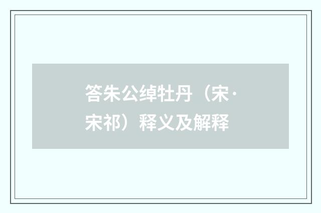 答朱公绰牡丹（宋·宋祁）释义及解释