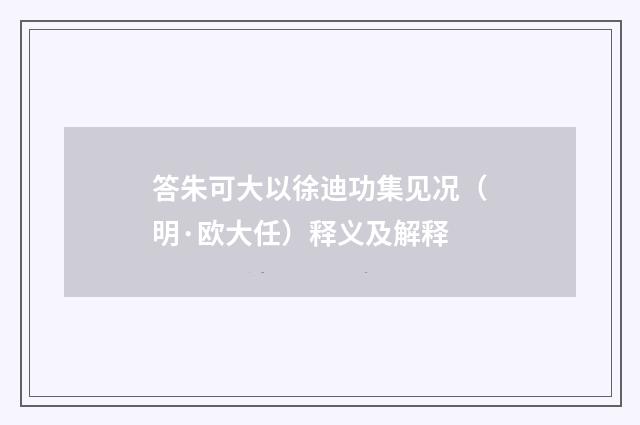 答朱可大以徐迪功集见况（明·欧大任）释义及解释
