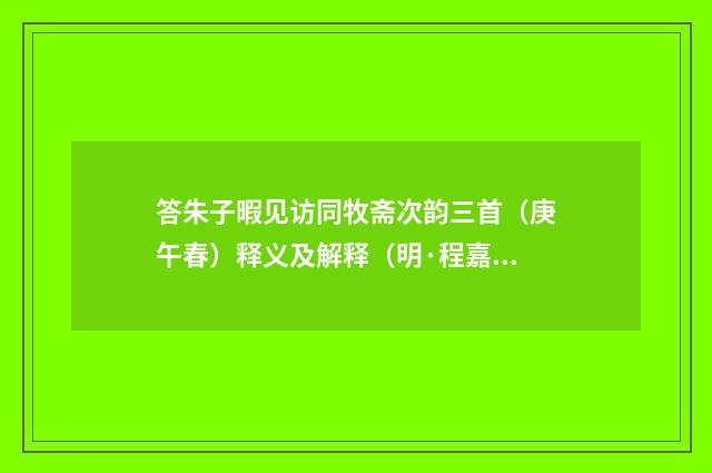 答朱子暇见访同牧斋次韵三首（庚午春）释义及解释（明·程嘉燧）释义及解释