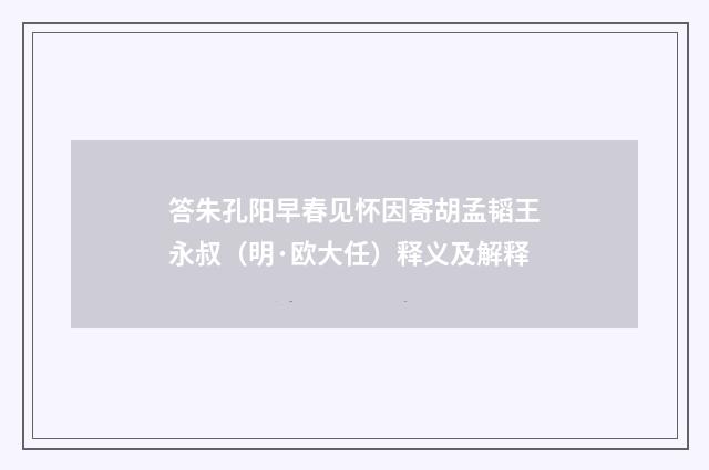 答朱孔阳早春见怀因寄胡孟韬王永叔（明·欧大任）释义及解释