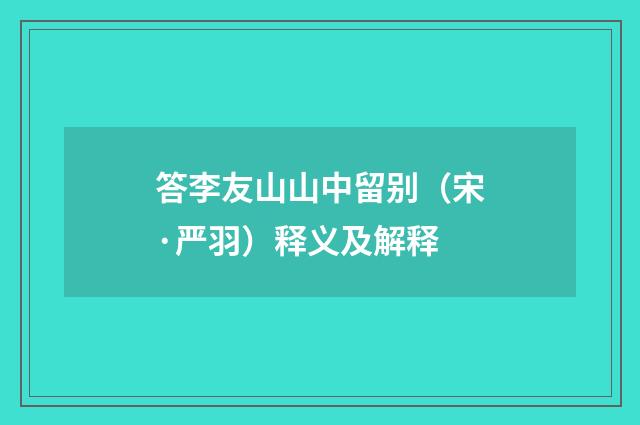 答李友山山中留别（宋·严羽）释义及解释