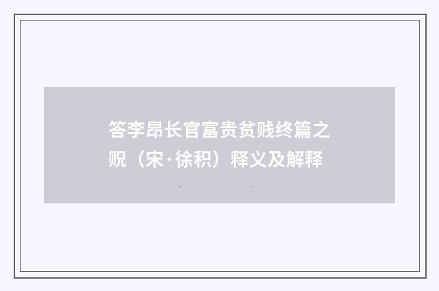 答李昂长官富贵贫贱终篇之贶（宋·徐积）释义及解释