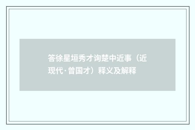 答徐星垣秀才询楚中近事（近现代·曾国才）释义及解释