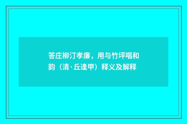 答庄柳汀孝廉，用与竹坪唱和韵（清·丘逢甲）释义及解释