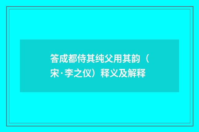 答成都侍其纯父用其韵（宋·李之仪）释义及解释