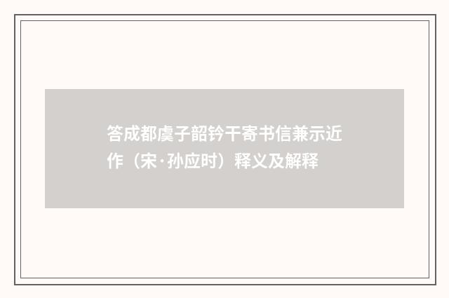 答成都虞子韶钤干寄书信兼示近作（宋·孙应时）释义及解释