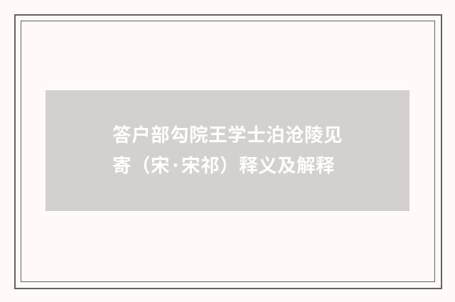 答户部勾院王学士泊沧陵见寄（宋·宋祁）释义及解释