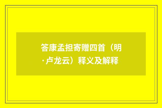 答康孟担寄赠四首（明·卢龙云）释义及解释