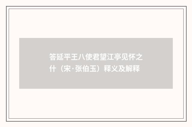 答延平王八使君望江亭见怀之什（宋·张伯玉）释义及解释